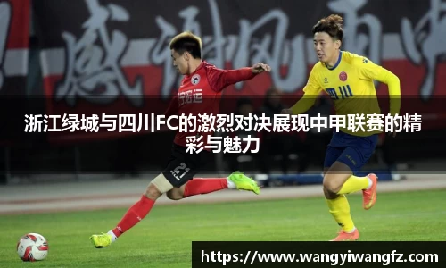 浙江绿城与四川FC的激烈对决展现中甲联赛的精彩与魅力